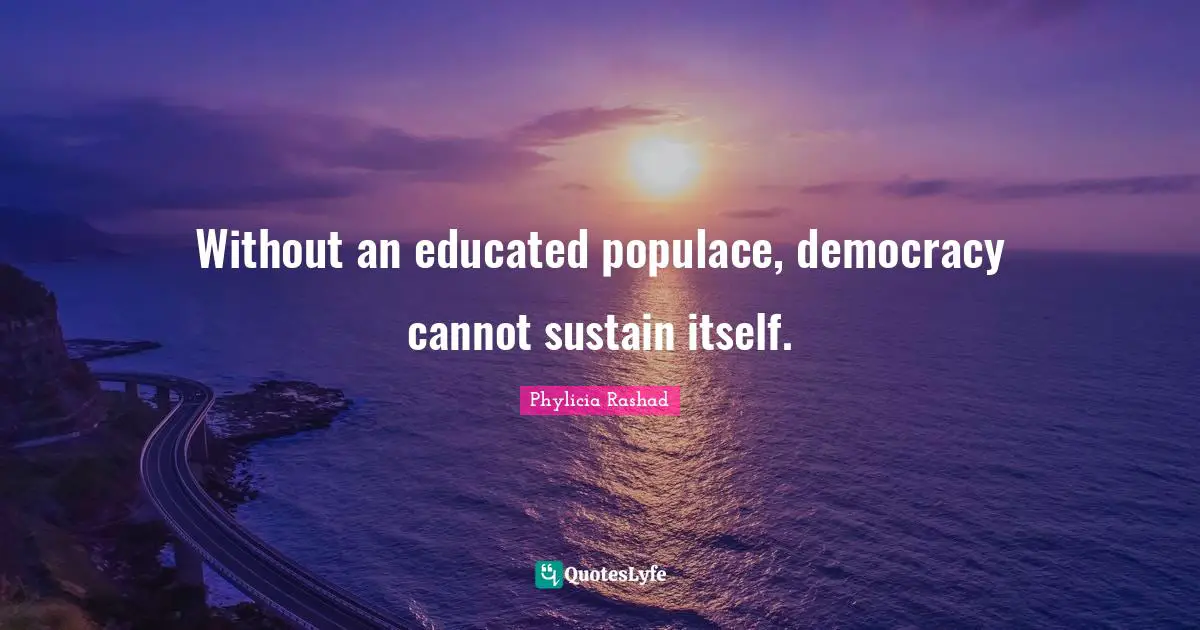 Without an educated populace, democracy cannot sustain itself.