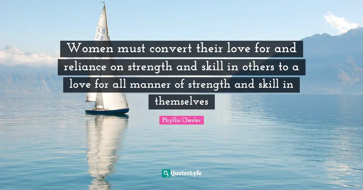 Women must convert their love for and reliance on strength and skill in others to a love for all manner of strength and skill in themselves
