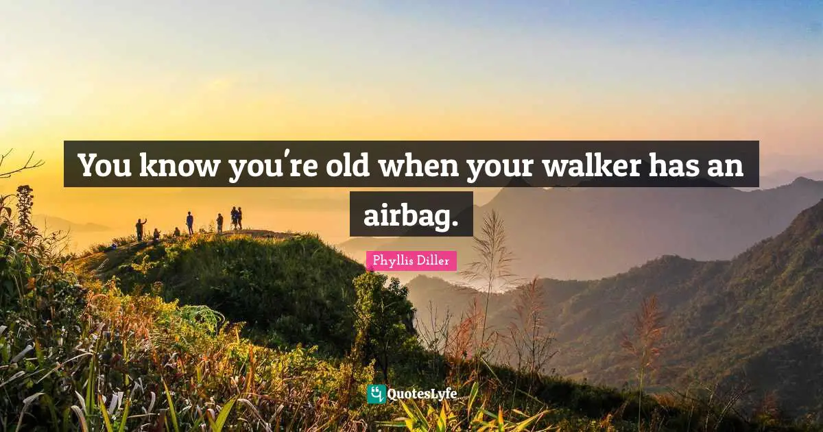You know you're old when your walker has an airbag.