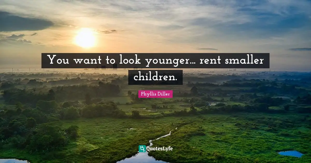 You want to look younger... rent smaller children.