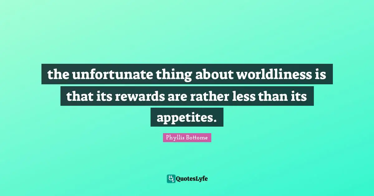 Unfortunate Things Quotes: "the unfortunate thing about worldliness is that its rewards are rather less than its appetites."