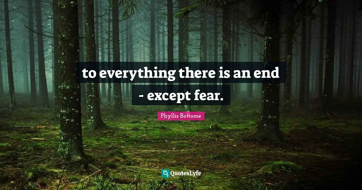 to everything there is an end - except fear.