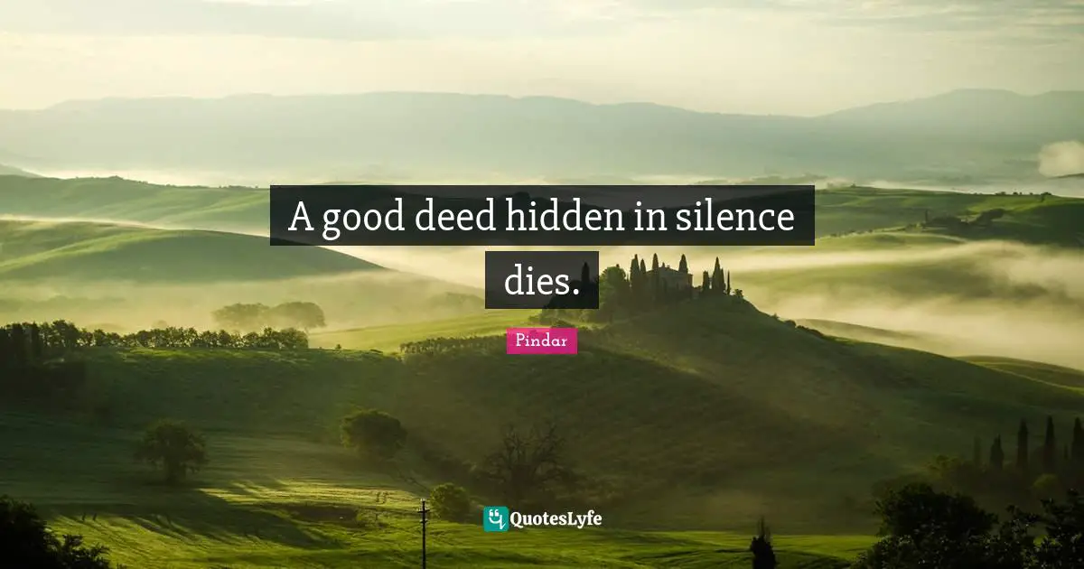 A good deed hidden in silence dies.