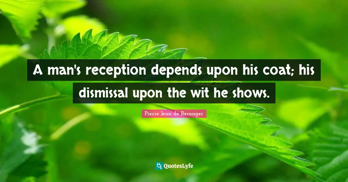 A man's reception depends upon his coat; his dismissal upon the wit he shows.