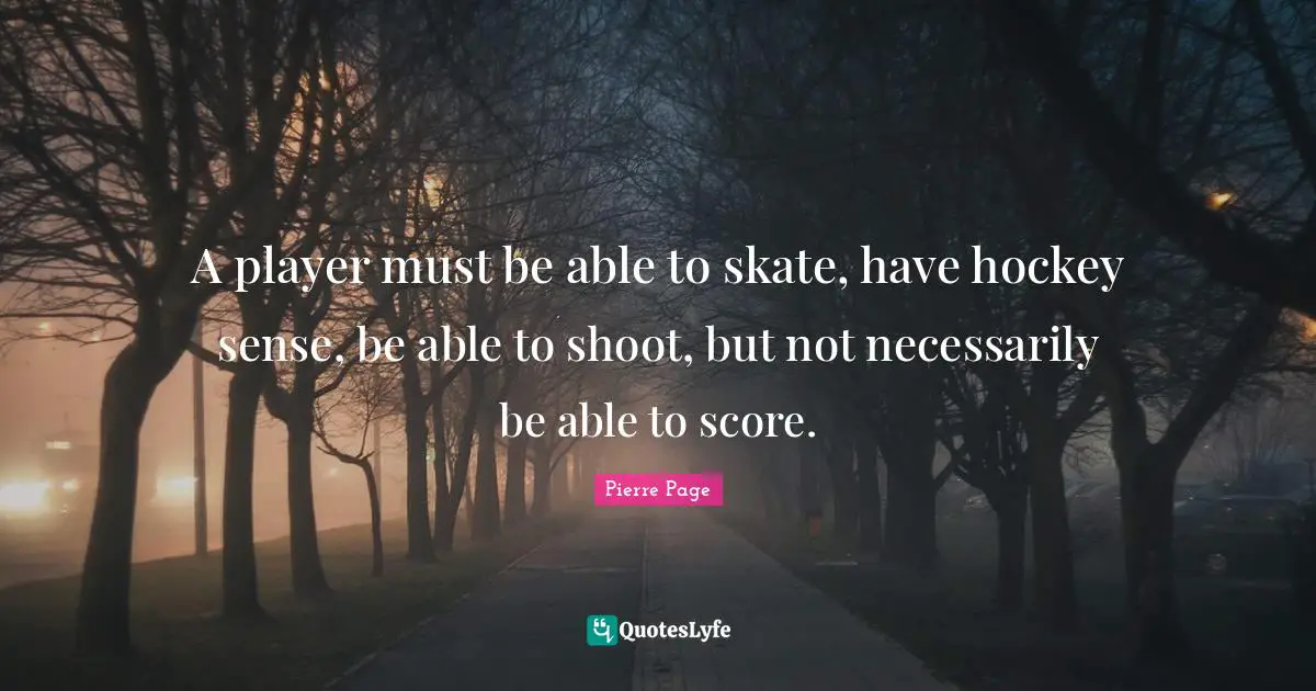 A player must be able to skate, have hockey sense, be able to shoot, but not necessarily be able to score.
