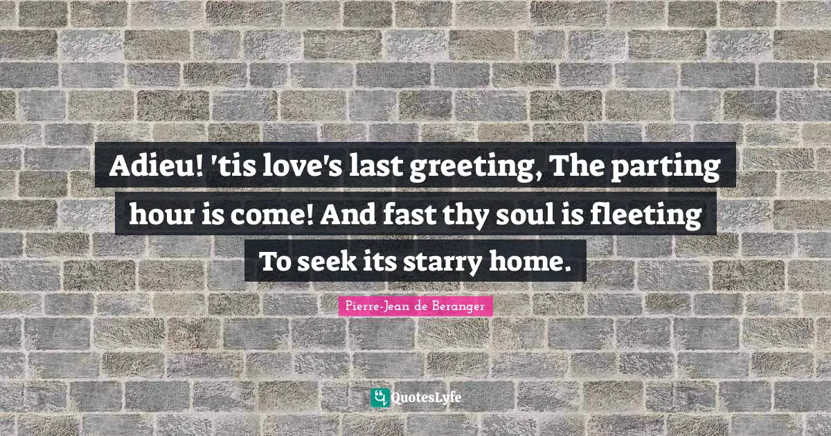 Goodnight Quotes: "Adieu! 'tis love's last greeting, The parting hour is come! And fast thy soul is fleeting To seek its starry home."