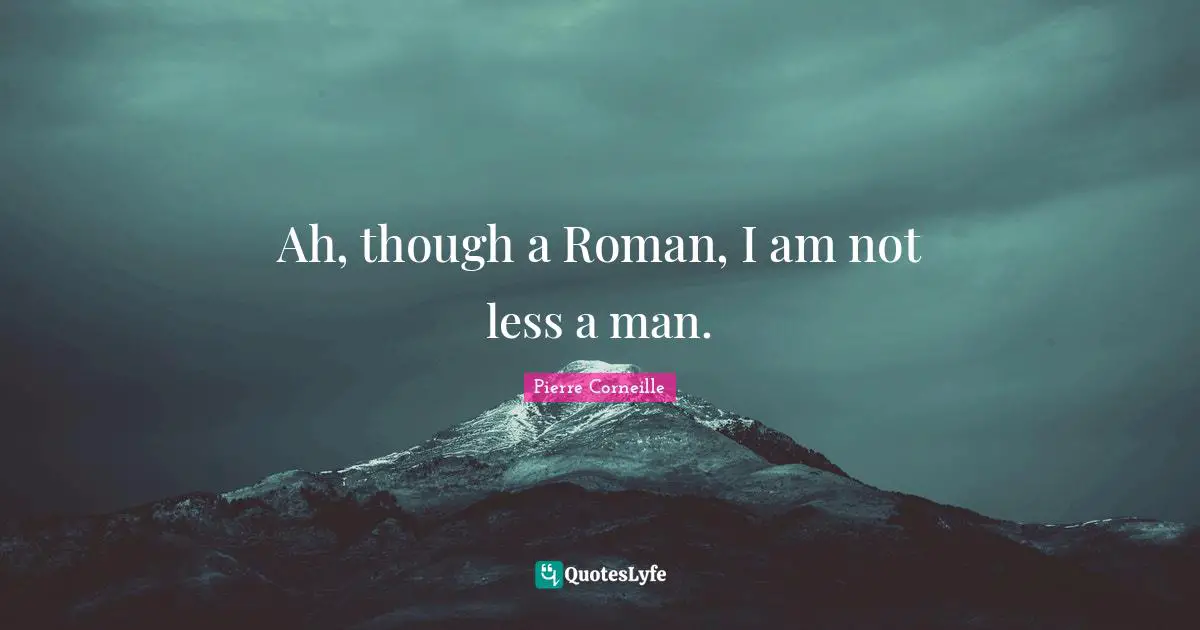 Ah, though a Roman, I am not less a man.