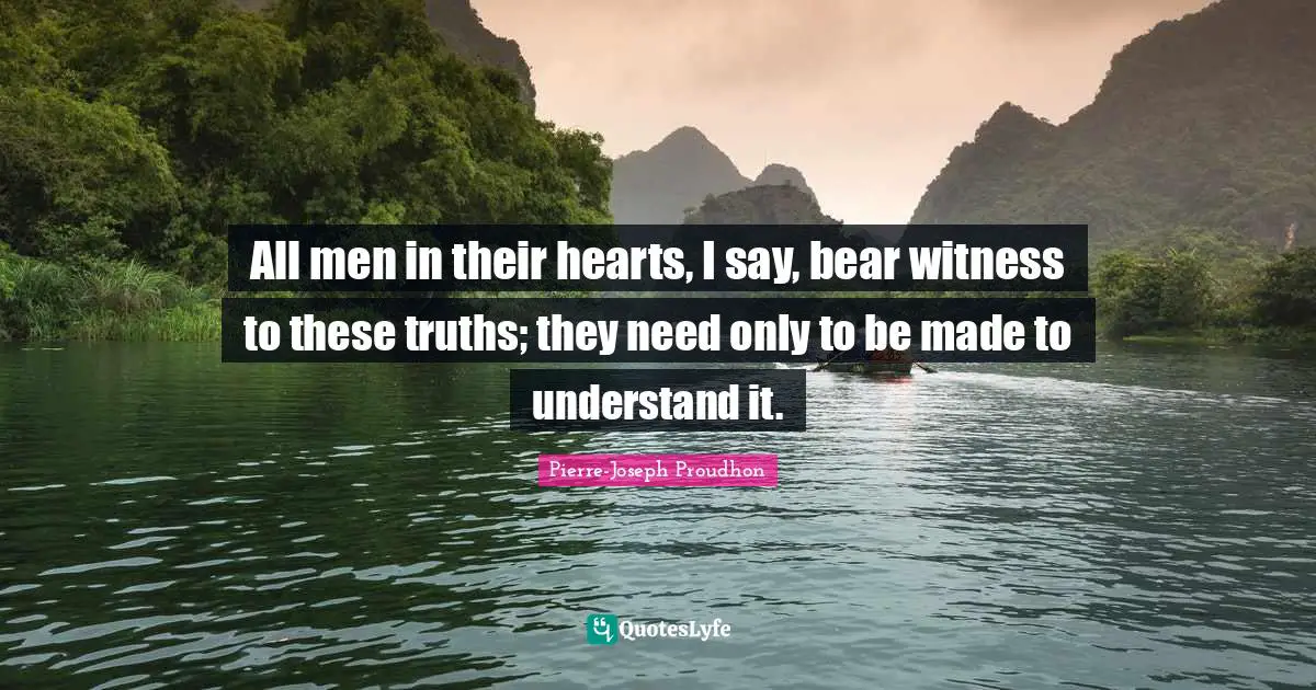 All men in their hearts, I say, bear witness to these truths; they need only to be made to understand it.