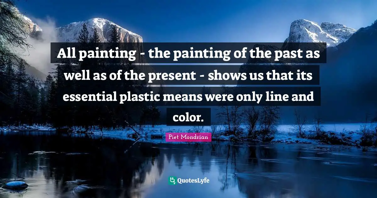 Plastic Quotes: "All painting - the painting of the past as well as of the present - shows us that its essential plastic means were only line and color."