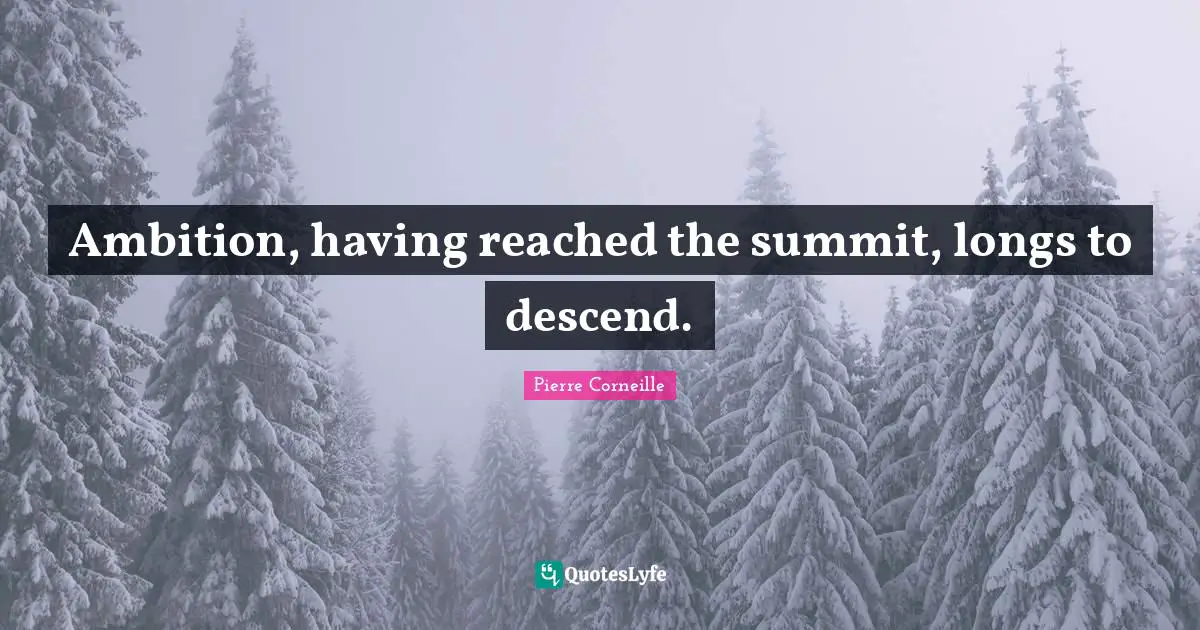 Ambition, having reached the summit, longs to descend.