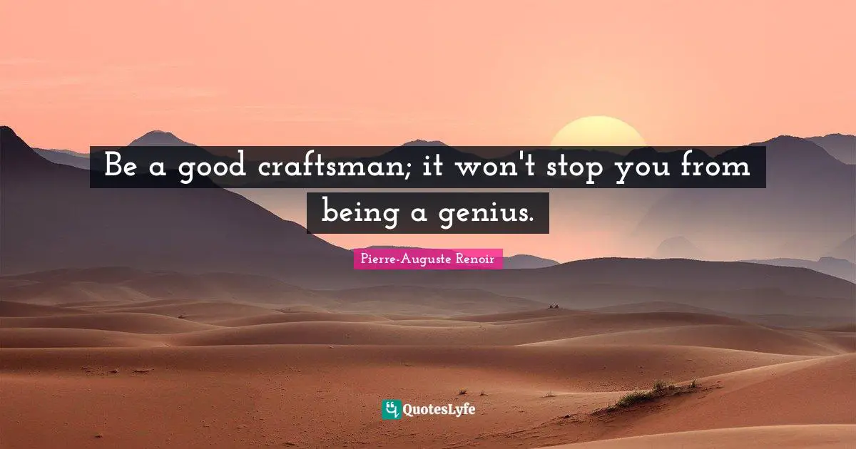 Pierre-Auguste Renoir Quotes: "Be a good craftsman; it won't stop you from being a genius."