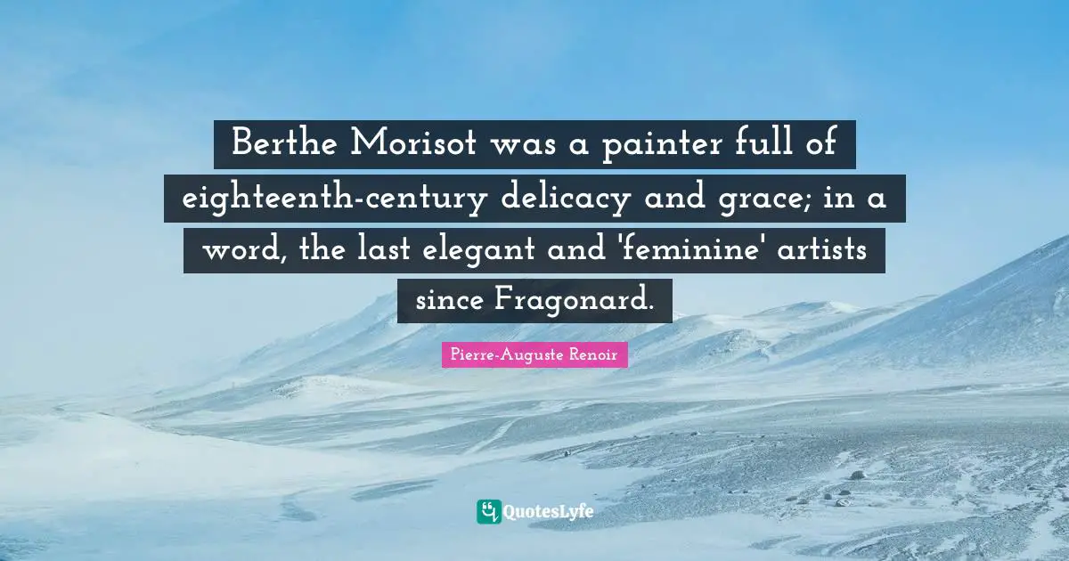 Berthe Morisot was a painter full of eighteenth-century delicacy and grace; in a word, the last elegant and 'feminine' artists since Fragonard.