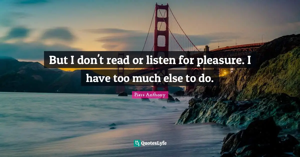Piers Anthony Quotes: "But I don't read or listen for pleasure. I have too much else to do."
