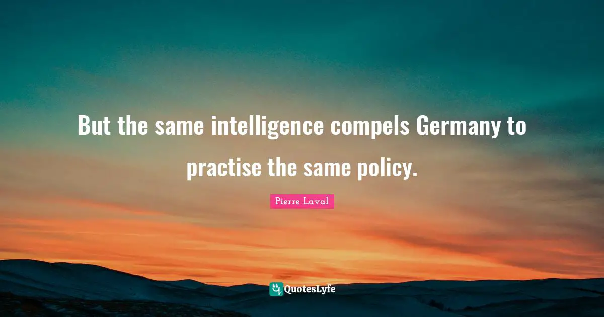 But the same intelligence compels Germany to practise the same policy.