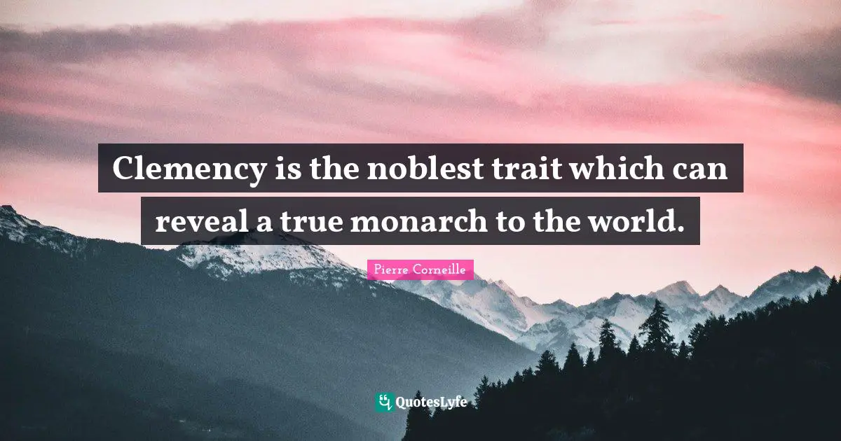 Clemency is the noblest trait which can reveal a true monarch to the world.