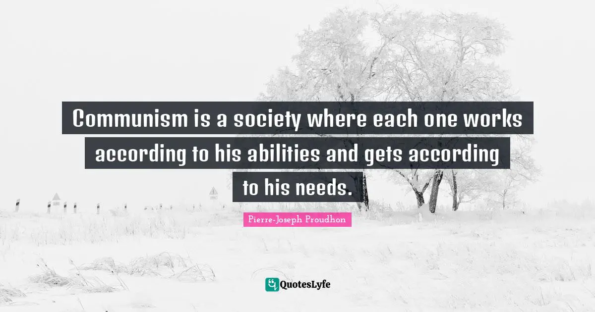 Communism is a society where each one works according to his abilities and gets according to his needs.