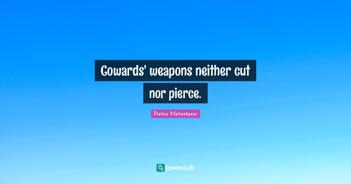 Pietro Metastasio Quotes: "Cowards' weapons neither cut nor pierce."