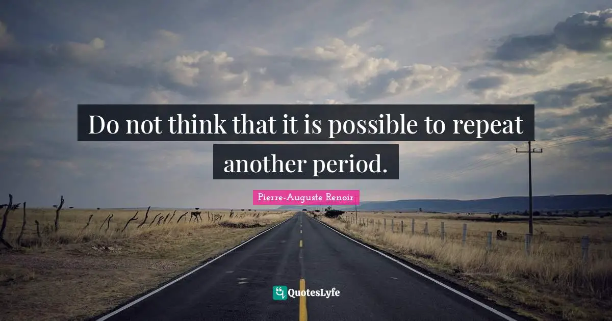 Pierre-Auguste Renoir Quotes: "Do not think that it is possible to repeat another period."