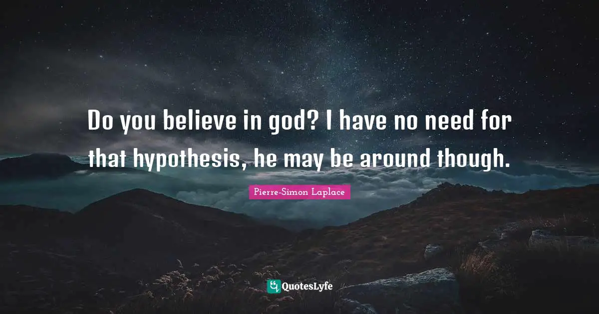 Hypothesis Quotes: "Do you believe in god? I have no need for that hypothesis, he may be around though."