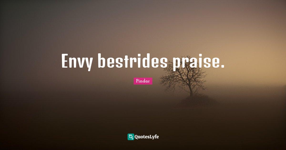 Envy bestrides praise.