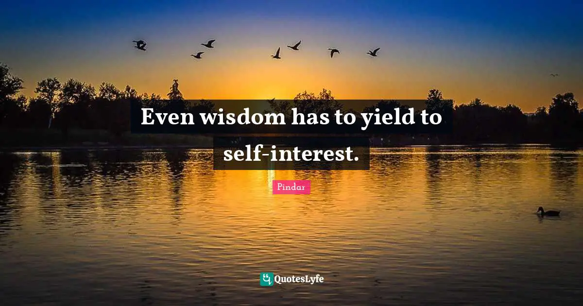 Even wisdom has to yield to self-interest.