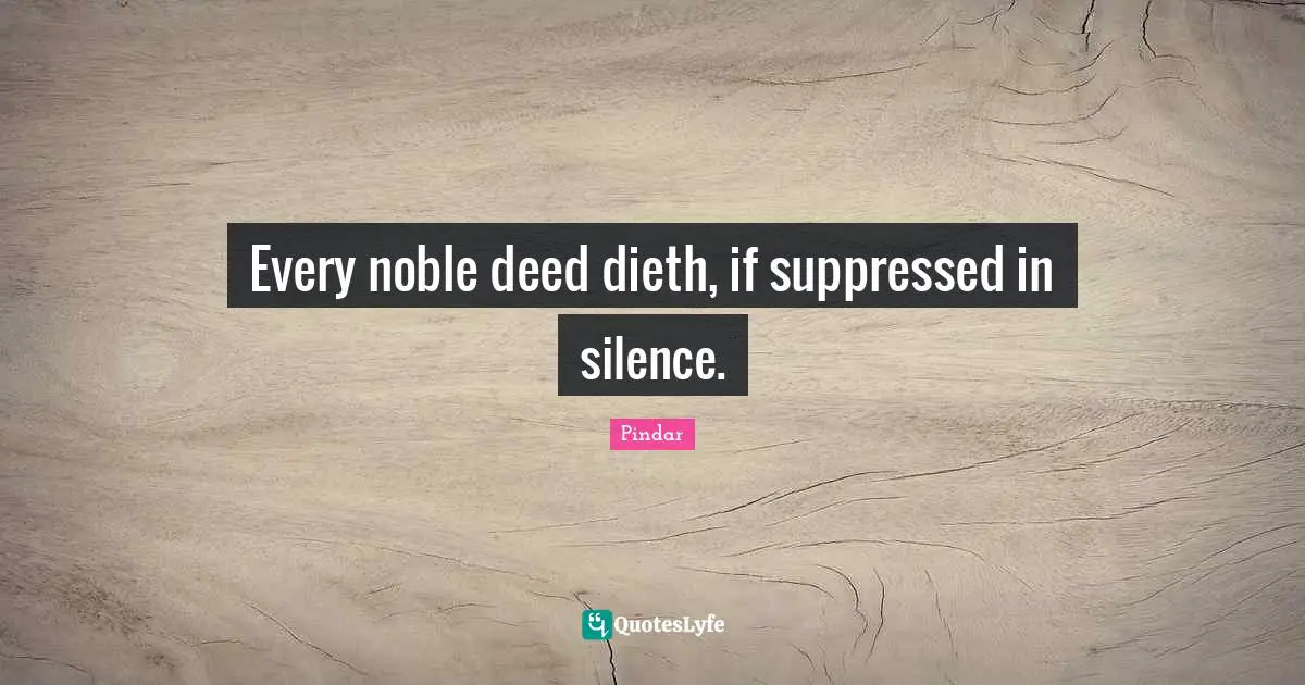Every noble deed dieth, if suppressed in silence.
