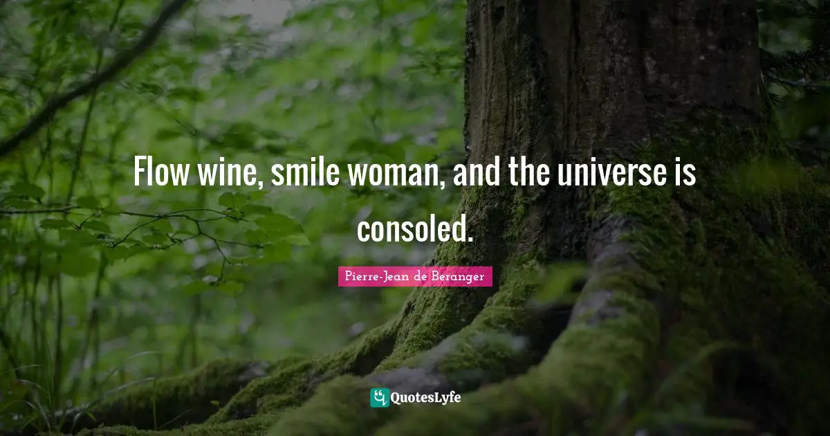 Flow wine, smile woman, and the universe is consoled.