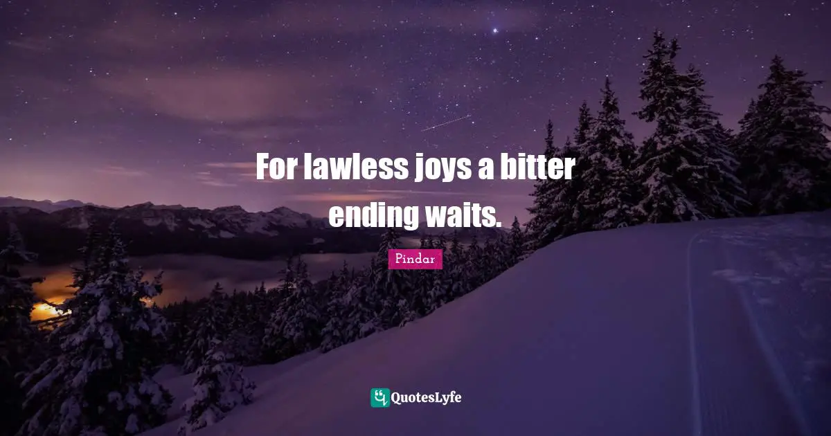 For lawless joys a bitter ending waits.