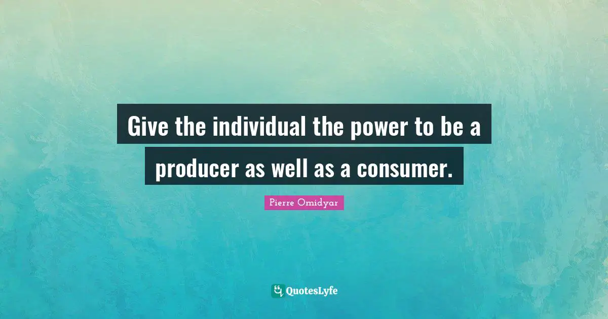 Give the individual the power to be a producer as well as a consumer.