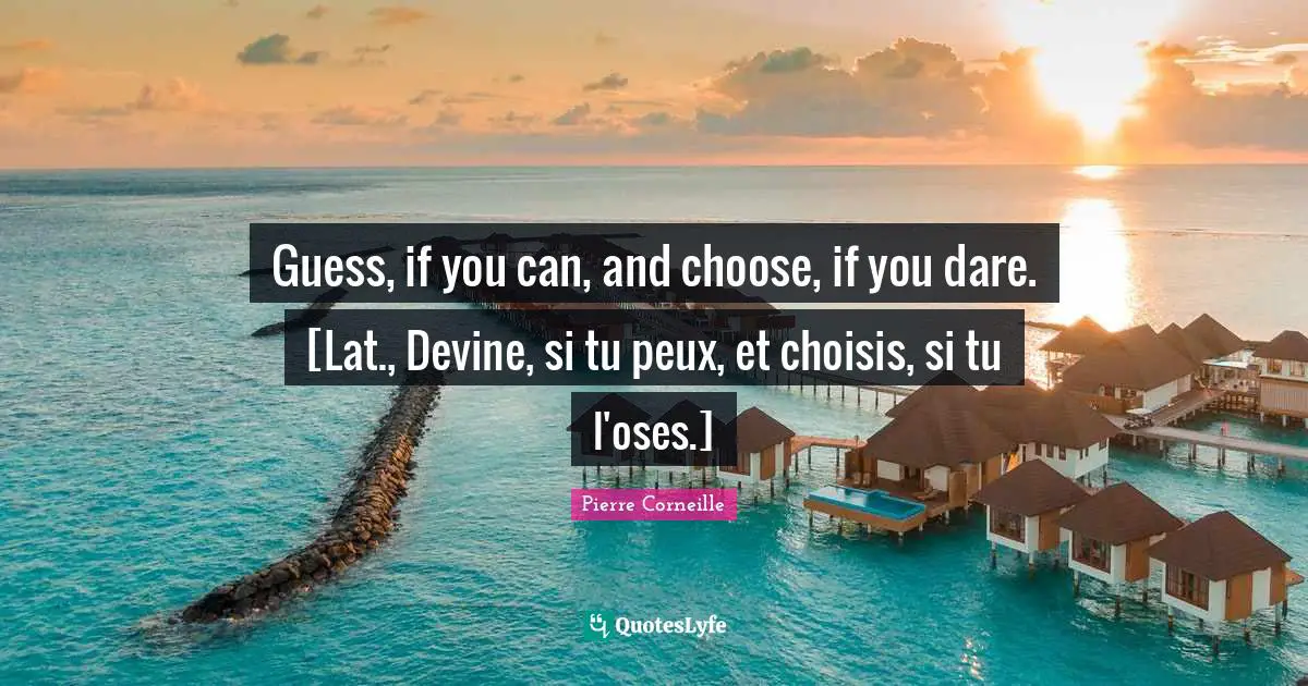 Guess, if you can, and choose, if you dare. [Lat., Devine, si tu peux, et choisis, si tu l'oses.]