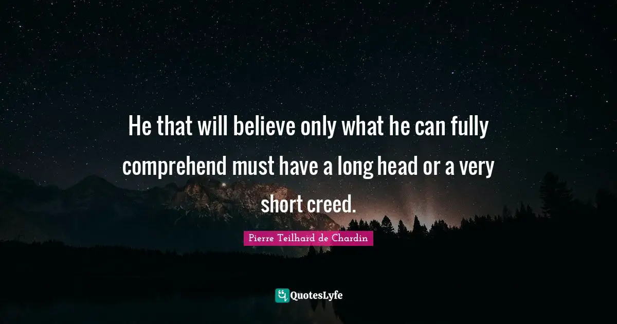 He that will believe only what he can fully comprehend must have a long head or a very short creed.