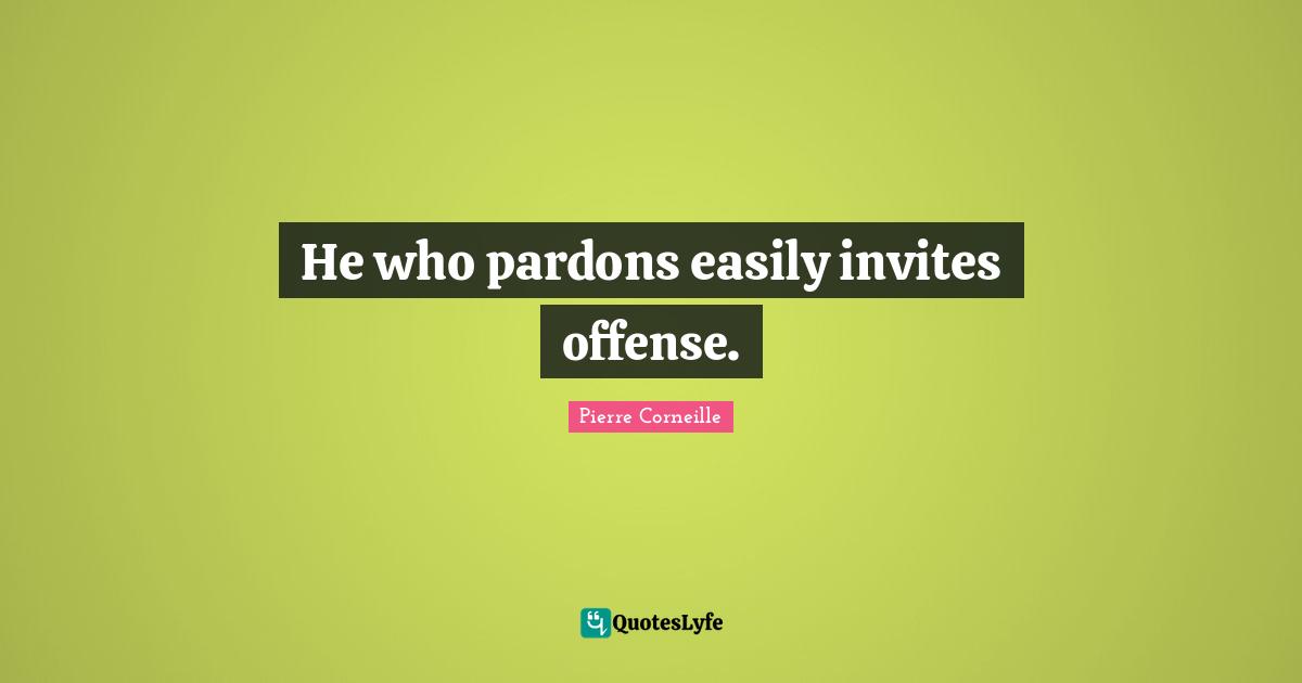 He who pardons easily invites offense.