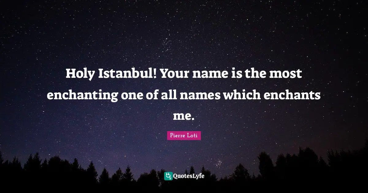 Holy Quotes: "Holy Istanbul! Your name is the most enchanting one of all names which enchants me."