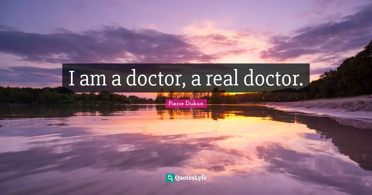 I am a doctor, a real doctor.
