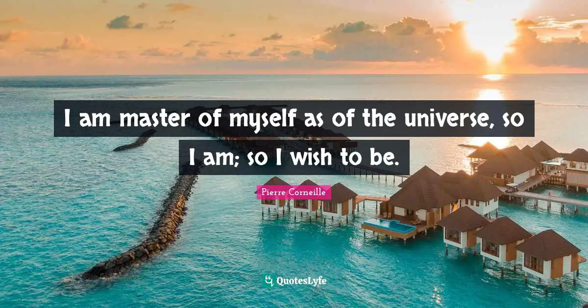 I am master of myself as of the universe, so I am; so I wish to be.