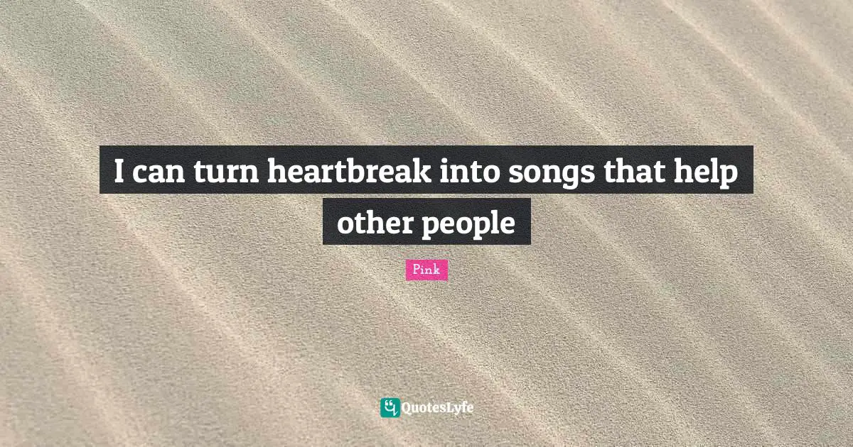 I can turn heartbreak into songs that help other people