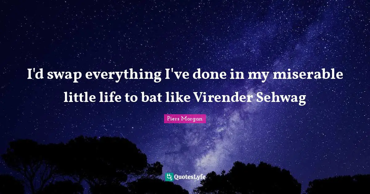 I'd swap everything I've done in my miserable little life to bat like Virender Sehwag