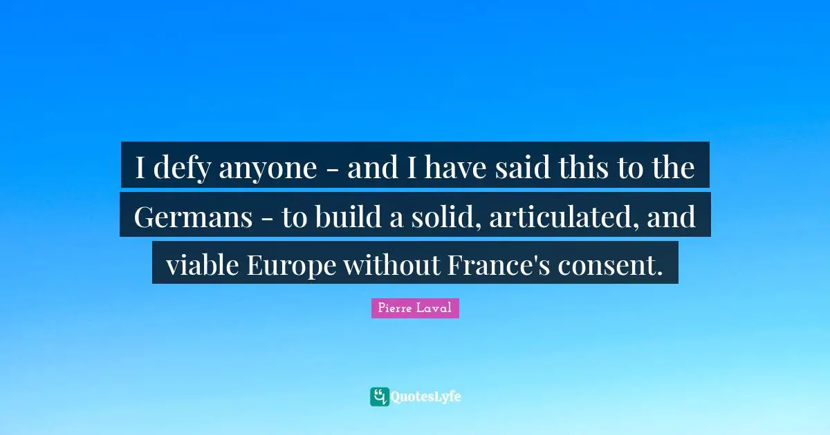 I defy anyone - and I have said this to the Germans - to build a solid, articulated, and viable Europe without France's consent.