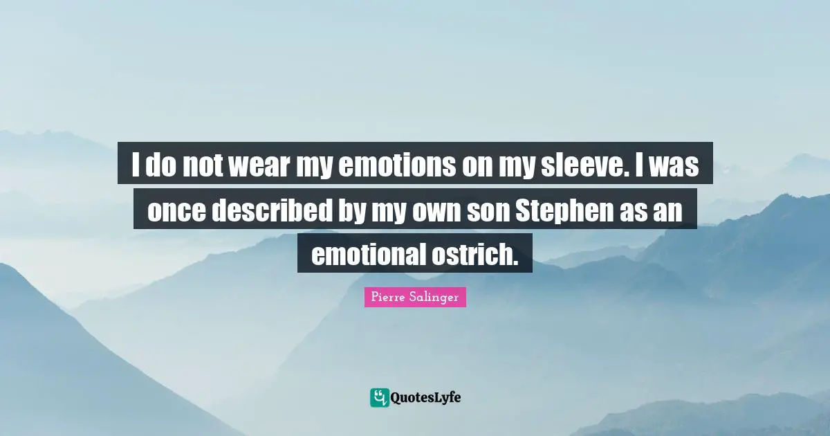 Pierre Salinger Quotes: "I do not wear my emotions on my sleeve. I was once described by my own son Stephen as an emotional ostrich."