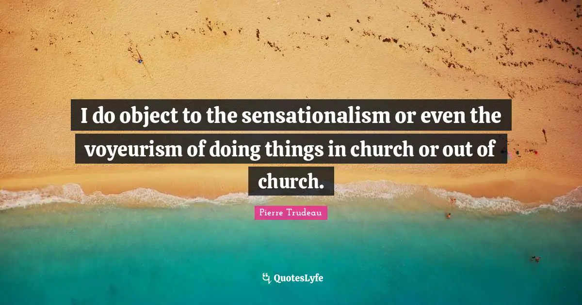 I do object to the sensationalism or even the voyeurism of doing things in church or out of church.