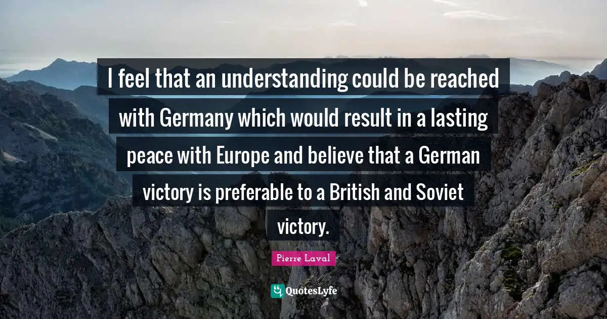 I feel that an understanding could be reached with Germany which would result in a lasting peace with Europe and believe that a German victory is preferable to a British and Soviet victory.