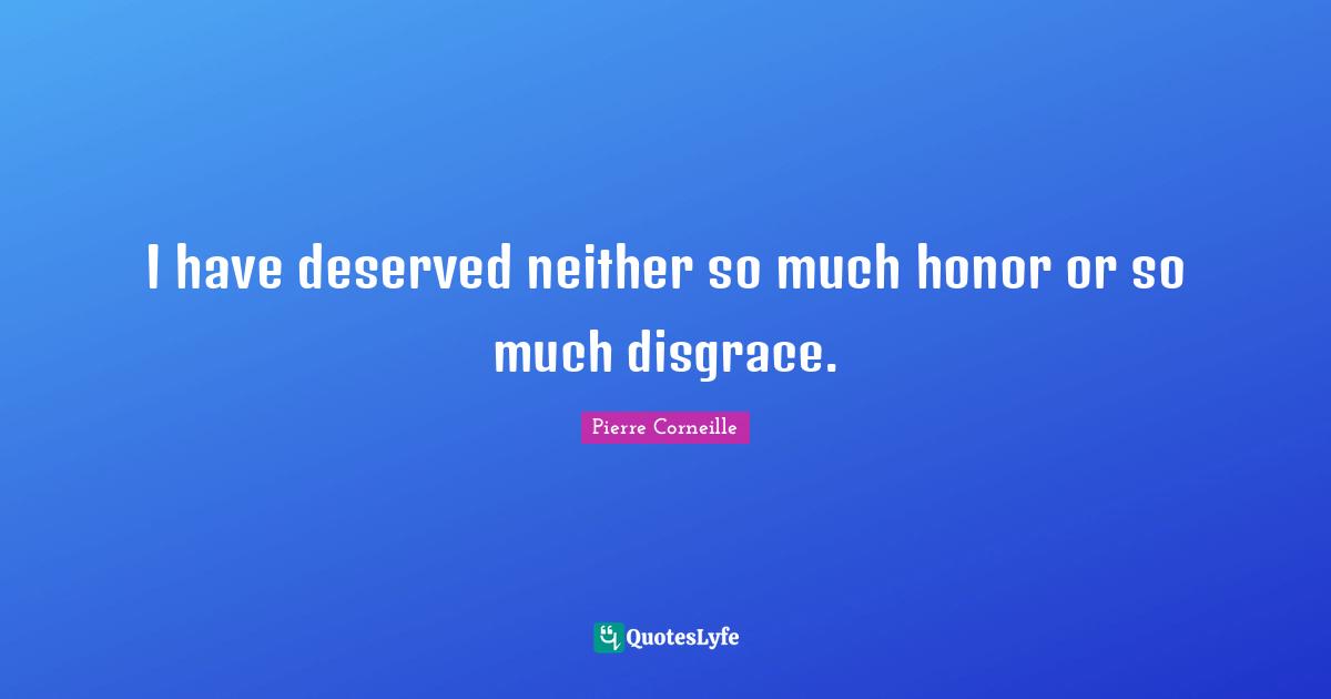 I have deserved neither so much honor or so much disgrace.