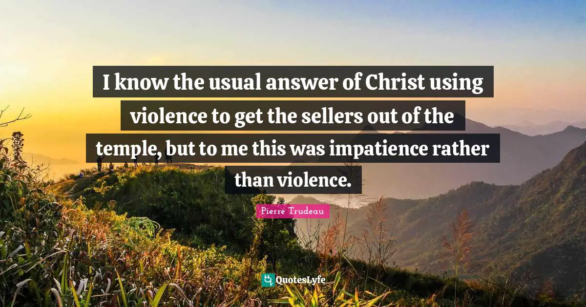 I know the usual answer of Christ using violence to get the sellers out of the temple, but to me this was impatience rather than violence.