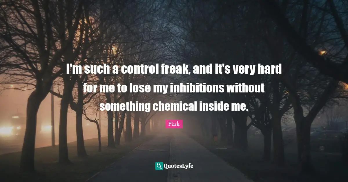 I'm such a control freak, and it's very hard for me to lose my inhibitions without something chemical inside me.