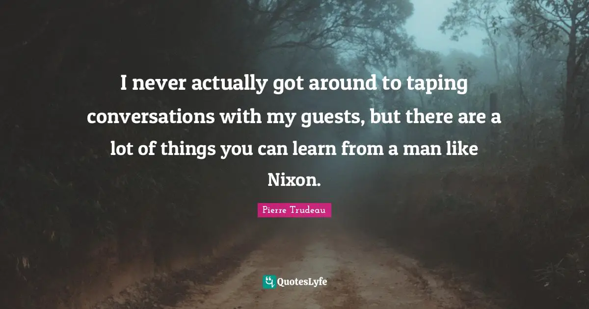 Guests Quotes: "I never actually got around to taping conversations with my guests, but there are a lot of things you can learn from a man like Nixon."