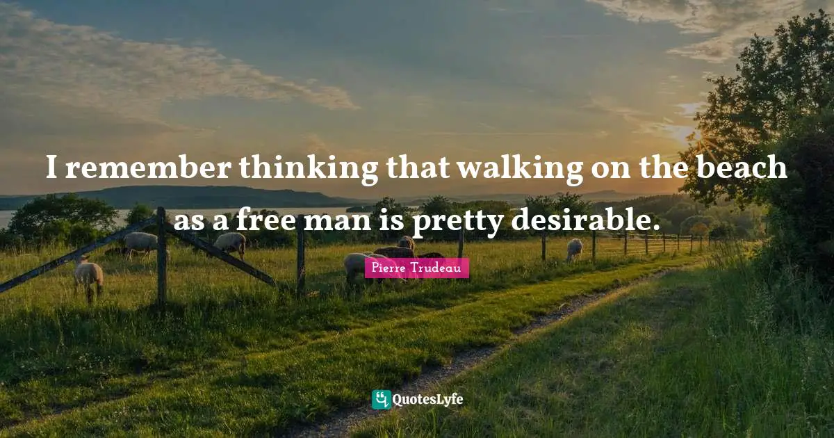 I remember thinking that walking on the beach as a free man is pretty desirable.