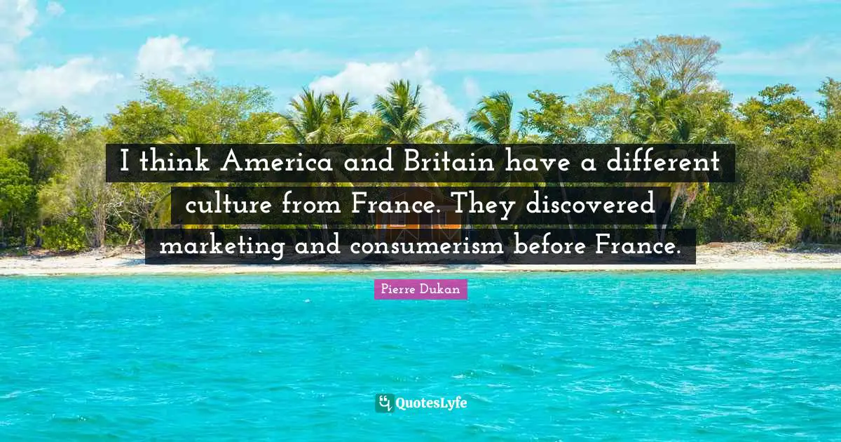 I think America and Britain have a different culture from France. They discovered marketing and consumerism before France.