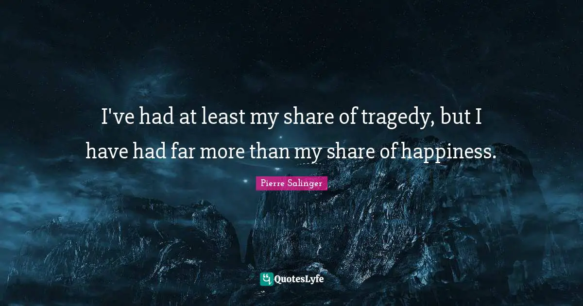 Pierre Salinger Quotes: "I've had at least my share of tragedy, but I have had far more than my share of happiness."