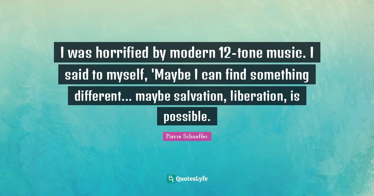 I was horrified by modern 12-tone music. I said to myself, 'Maybe I can find something different... maybe salvation, liberation, is possible.