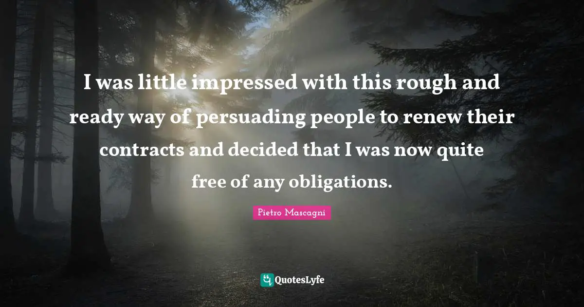 Impressed Quotes: "I was little impressed with this rough and ready way of persuading people to renew their contracts and decided that I was now quite free of any obligations."